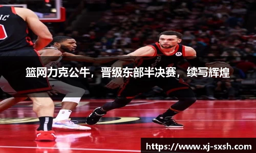 篮网力克公牛，晋级东部半决赛，续写辉煌