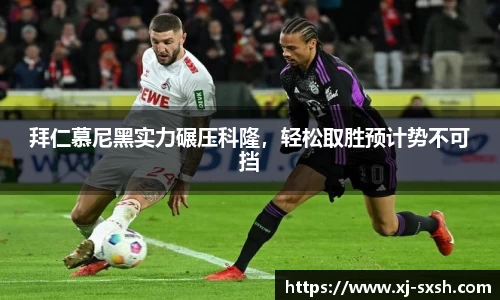拜仁慕尼黑实力碾压科隆，轻松取胜预计势不可挡