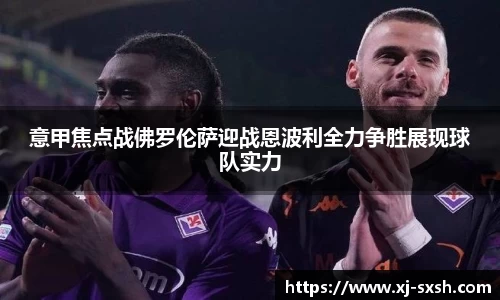 意甲焦点战佛罗伦萨迎战恩波利全力争胜展现球队实力