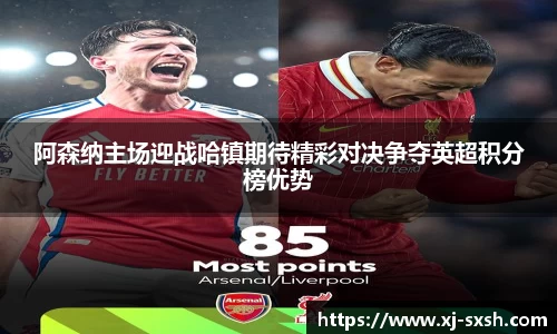 阿森纳主场迎战哈镇期待精彩对决争夺英超积分榜优势