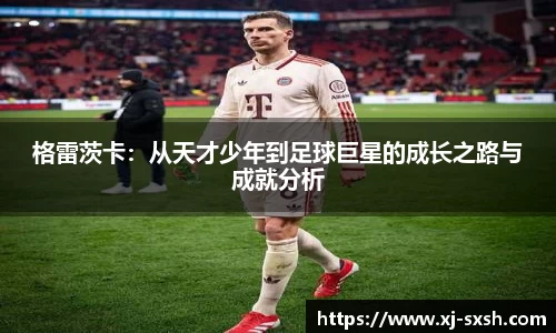 格雷茨卡：从天才少年到足球巨星的成长之路与成就分析