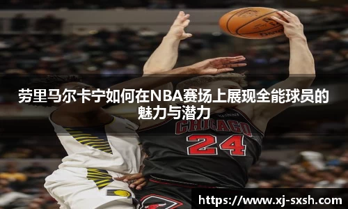 劳里马尔卡宁如何在NBA赛场上展现全能球员的魅力与潜力