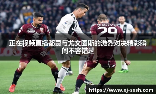 正在视频直播都灵与尤文图斯的激烈对决精彩瞬间不容错过